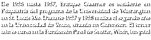 De 1956 hasta 1957, Enrique Guarner es residente en Psiquiatría del programa de la Universidad de Washington en St. Louis Mo. Durante 1957 y 1958 realiza el segundo año en la Universidad de Texas, situada en Galveston. El tercer año lo cursa en la Fundación Pinel de Seattle, Wash, hospital 